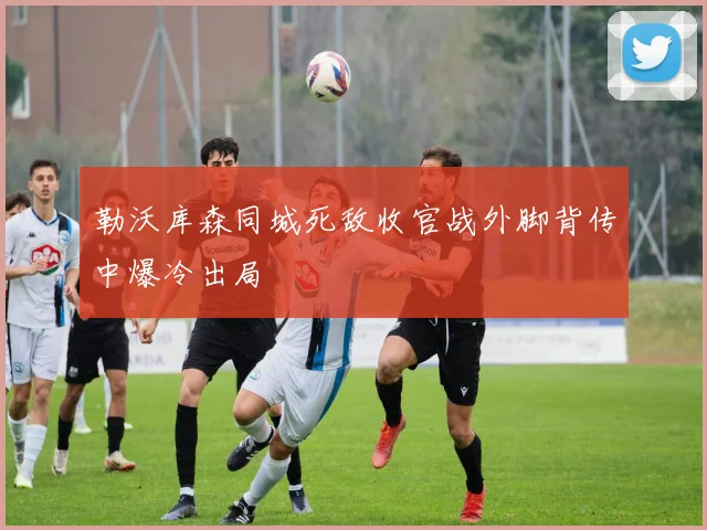 勒沃库森同城死敌收官战外脚背传中爆冷出局