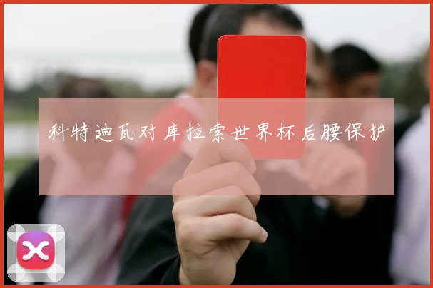 科特迪瓦对库拉索世界杯后腰保护