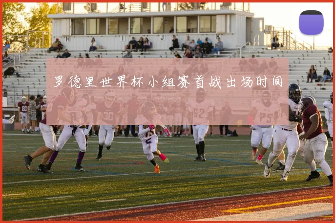 罗德里世界杯小组赛首战出场时间