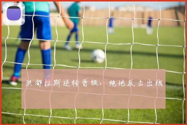 洪都拉斯逆转晋级，绝地反击出线
