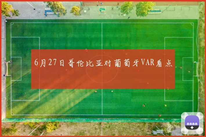 6月27日哥伦比亚对葡萄牙VAR看点