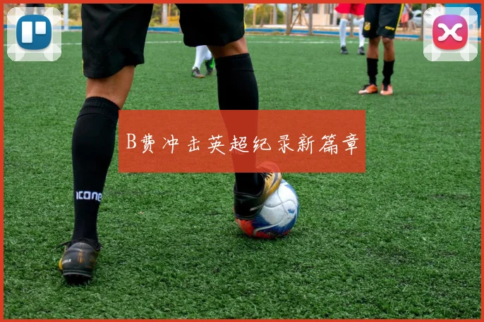 B费冲击英超纪录新篇章
