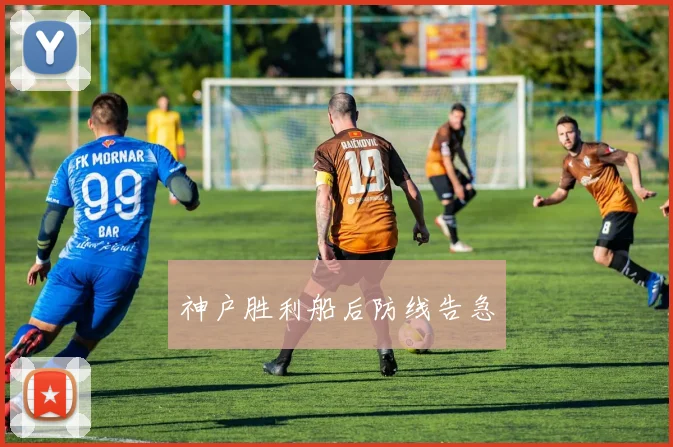 神户胜利船后防线告急
