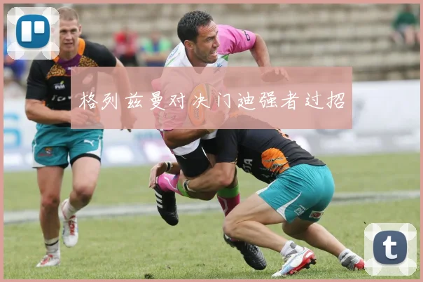 格列兹曼对决门迪强者过招