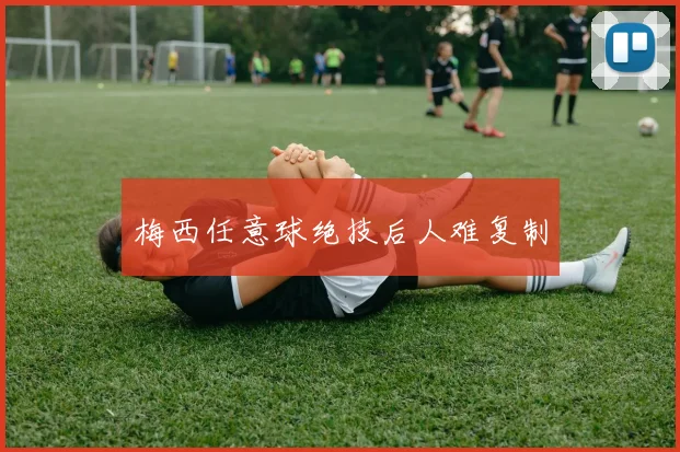 梅西任意球绝技后人难复制