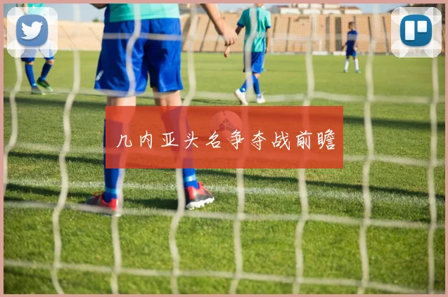 几内亚头名争夺战前瞻