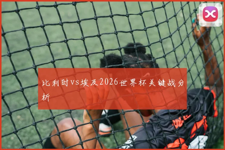 比利时vs埃及2026世界杯关键战分析