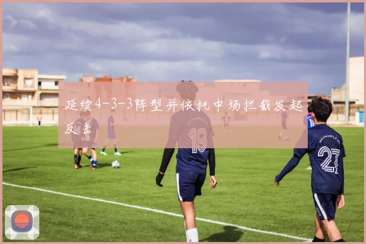 延续4-3-3阵型并依托中场拦截发起反击