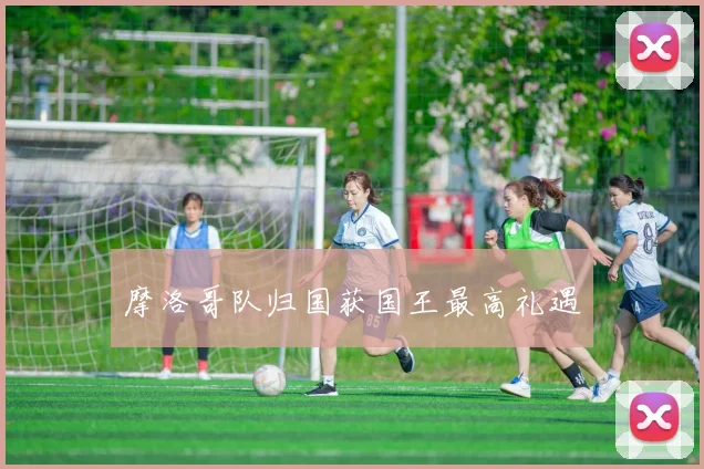 摩洛哥队归国获国王最高礼遇