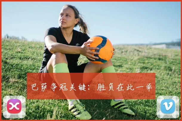 巴萨争冠关键：胜负在此一举