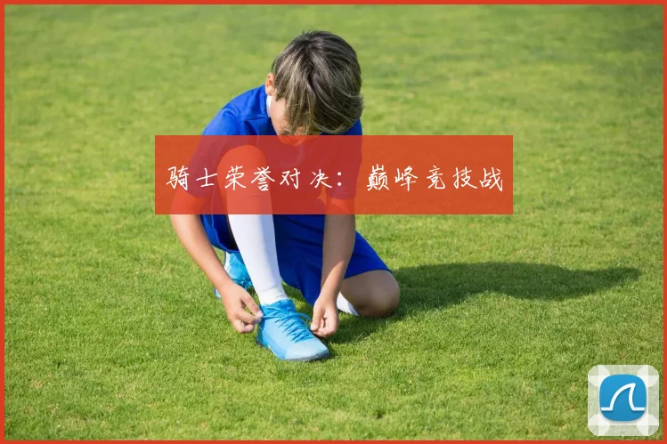 骑士荣誉对决：巅峰竞技战