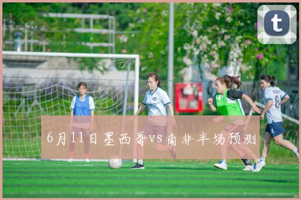 6月11日墨西哥vs南非半场预测