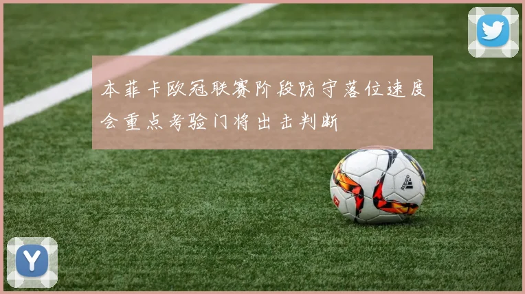 本菲卡欧冠联赛阶段防守落位速度会重点考验门将出击判断