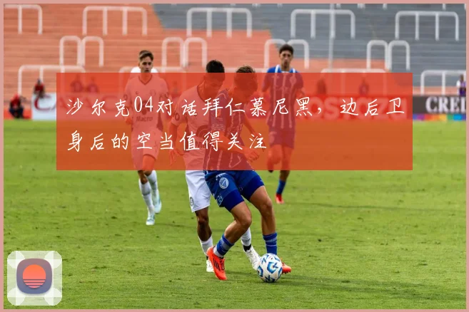 沙尔克04对话拜仁慕尼黑，边后卫身后的空当值得关注