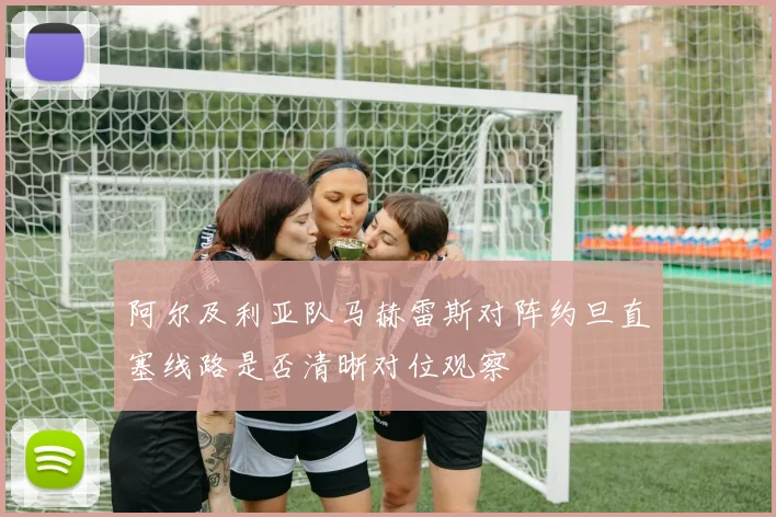 阿尔及利亚队马赫雷斯对阵约旦直塞线路是否清晰对位观察