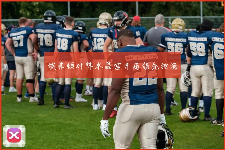 埃弗顿对阵水晶宫开局领先控场