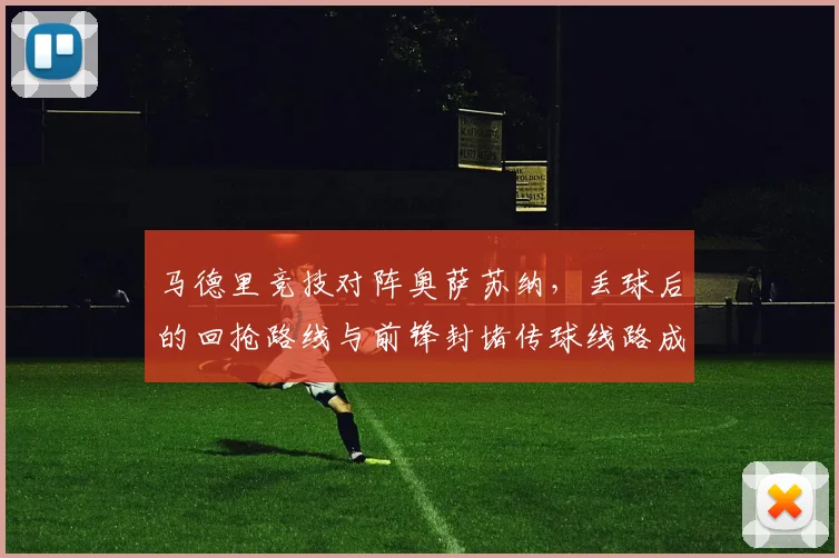 马德里竞技对阵奥萨苏纳，丢球后的回抢路线与前锋封堵传球线路成看点