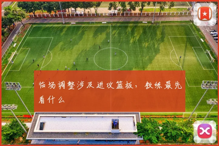临场调整涉及进攻篮板，教练最先看什么