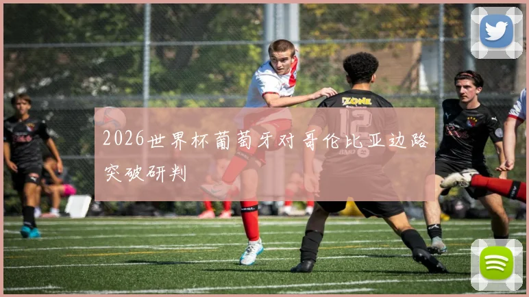 2026世界杯葡萄牙对哥伦比亚边路突破研判