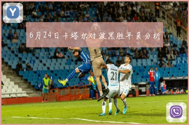 6月24日卡塔尔对波黑胜平负分析