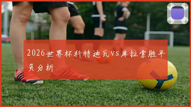 2026世界杯科特迪瓦vs库拉索胜平负分析